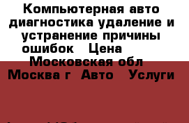 Компьютерная авто диагностика удаление и устранение причины ошибок › Цена ­ 500 - Московская обл., Москва г. Авто » Услуги   